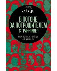 В погоне за потрошителем с Грин-Ривер. Мои поиски убийцы 49 женщин