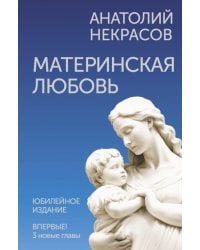 Материнская любовь. Юбилейное издание, дополненное