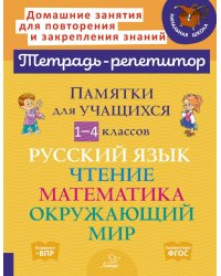 Памятки для учащихся 1- 4 кл: Русский язык. Чтение. Математика. Окружающий мир (тетрадь-репетитор)