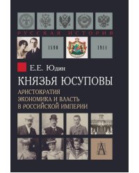 Князья Юсуповы. Аристократия, экономика и власть в Российской империи. 1890-1914 гг. 2-е изд