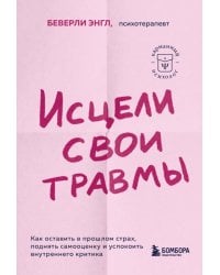 Исцели свои травмы. Как оставить в прошлом страх, поднять самооценку и успокоить внутреннего критика