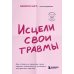 Исцели свои травмы. Как оставить в прошлом страх, поднять самооценку и успокоить внутреннего критика