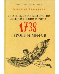 Кто есть кто в мифологии Древней Греции и Рима. 1738 героев и мифов. Кондрашов А.