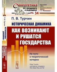 Историческая динамика: Как возникают и рушатся государства. На пути к теоретической истории