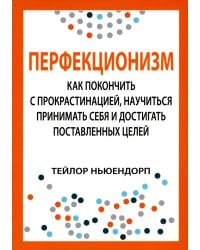 Перфекционизм. Как покончить с прокрастинацией, научиться принимать себя