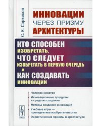 Инновации через призму архитектуры: Кто способен изобретать, что следует изобретать в первую очередь и как создавать инновации. Учебное пособие