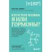 Кто в теле хозяин: я или гормоны?