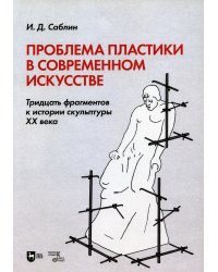 Проблема пластики в современном искусстве. Тридцать фрагментов к истории скульптуры XX века