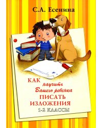 Как научить Вашего ребенка писать изложения. 1-2 классы. 8-е изд., стер