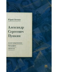 Александр Сергеевич Пушкин: иллюстрированная биография писателя