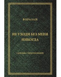 Не уходи без меня никогда: стихи