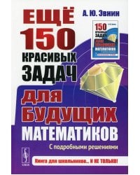 Ещё 150 красивых задач для будущих математиков. С подробными решениями