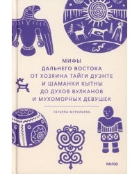 Мифы Дальнего Востока. От хозяина тайги Дуэнте и шаманки Кытны до духов вулканов и мухоморных девушек