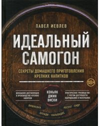 Идеальный самогон. Секреты домашнего приготовления крепких напитков: коньяк, джин, виски