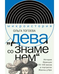 «Дева со знаменем». История Франции XV–XXI вв. в портретах Жанны д’Арк