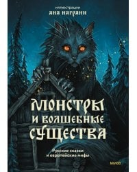 Монстры и волшебные существа: русские сказки и европейские мифы с иллюстрациями Аны Награни