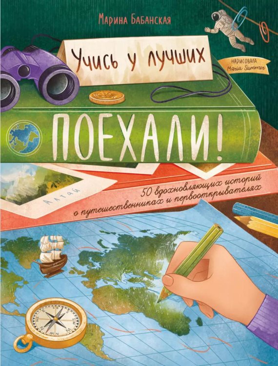 Поехали! 50 вдохновляющих историй о путешественниках и первооткрывателях. 3-е изд