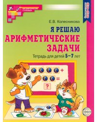 Я решаю арифметические задачи. Тетрадь для детей 5-7 лет.  2-е изд