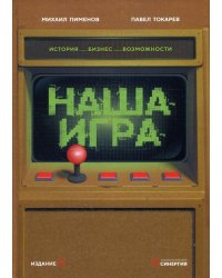 Наша игра. История. Бизнес. Возможности. 4-е изд., обновл.и доп