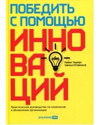 Победить с помощью инноваций: Практическое руководство по управлению организационными изменениями и обновлениями