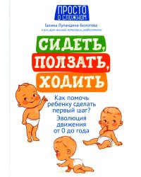 Сидеть, ползать, ходить: как помочь ребенку сделать первый шаг? Эволюция движения от 0 до года. 9-е изд