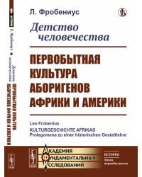 Детство человечества: Первобытная культура аборигенов Африки и Америки