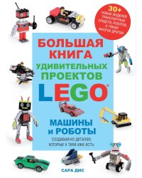 Большая книга удивительных проектов LEGO. Машины и роботы