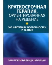 Краткосрочная терапия, ориентированная на решение. 100 ключевых особенностей