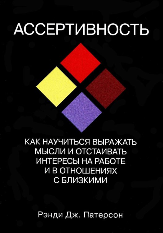 Ассертивность. Как научиться выражать мысли и отстаивать интересы на работе и в отношениях с близк.