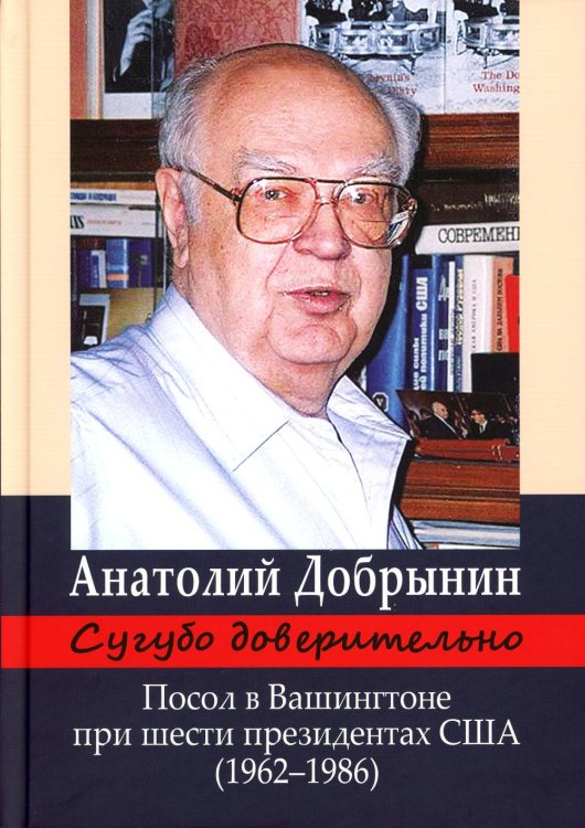 Сугубо доверительно. Посол в Вашингтоне при шести президентах США (1962-1986гг.). 3-е изд