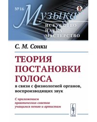 Теория постановки голоса в связи с физиологией органов, воспроизводящих звук: C приложением практических советов учащимся пению и артистам. (№ 16.)