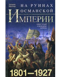 На руинах Османской империи. Новая Турция и свободные Балканы. 1801—1927