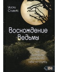 Восхождение ведьмы. Как поставить колдовство себе на службу