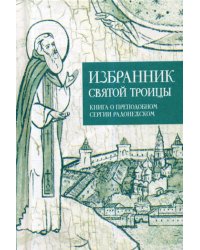 Избранник святой Троицы. Книга о преподобном Сергии Радонежском