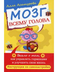 Мозг всему голова. Весело о том, как управлять гормонами и улучшить свою жизнь