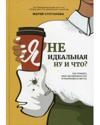 Я неидеальная. Ну и что? Как принять свое несовершенство и реализовать мечты