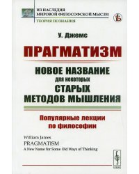 Прагматизм: новое название для некоторых старых методов мышления: Популярные лекции по философии