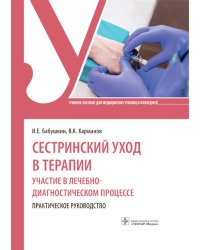 Сестринский уход в терапии. Участие в лечебно-диагностическом процессе. Практическое руководство