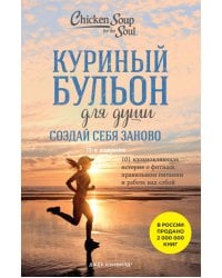 Куриный бульон для души. Создай себя заново. 101 вдохновляющая история о фитнесе, правильном питании и работе над собой (11-е издание)