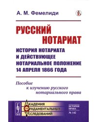 Русский нотариат: История нотариата и действующее нотариальное положение 14 апреля 1866 года. Пособие к изучению русского нотариального права