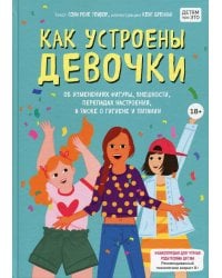 Как устроены девочки. Об изменениях фигуры, внешности, перепадах настроения, а также о гигиене и питании