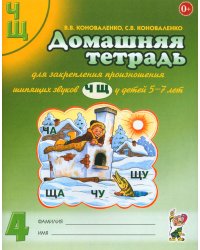 Домашняя тетрадь № 4 для закрепления произношения звуков "Ч, Щ" у детей 5-7 лет. 3-е изд., испр.и доп