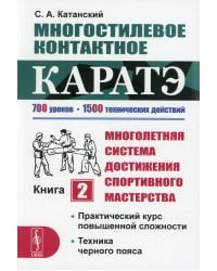 Многостилевое контактное каратэ. Многолетняя система достижения спортивного мастерства. Книга 2: Практический курс повышенной сложности. Техника черного пояса. 700 уроков. 1500 технических действий