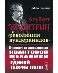 Альберт Эйнштейн и &quot;революция вундеркиндов&quot;. Очерки становления квантовой механики и единой теории поля