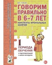 Говорим правильно в 6-7 лет. Конспекты фронтальных занятий. 1 период обучения в подготовительной к школе логогруппе