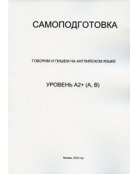 Самоподготовка. Говорим и пишем на английском языке. Уровень А2+ (А, В)