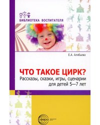 Что такое цирк? Рассказы, сказки, игры, сценарии для детей 5-7 лет