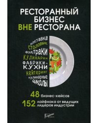 Ресторанный бизнес вне ресторана. 48 бизнес-кейсов, 152 лайфхака от ведущих лидеров индустрии