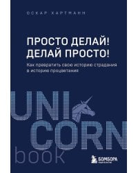 Просто делай! Делай просто! Как превратить свою историю страдания в историю процветания