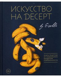 Искусство на десерт. Книга рецептов от уникального кондитера современности